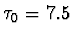 $\tau_0 = 7.5 $