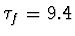 $\tau_f=9.4$